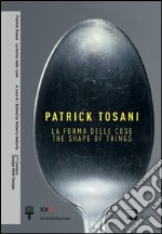 Patrick Tosani. La forma delle cose. Ediz. italiana e inglese libro