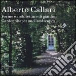 Alberto Callari. Forme e architetture di giardini. Ediz. italiana e inglese libro