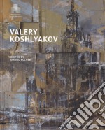 Valery Koshlyakov. Catalogo della mostra (Mosca, settembre-novembre 2016). Ediz. illustrata libro