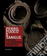 Ferro, fuoco e sangue. Vivere la Grande Guerra. Ediz. a colori libro