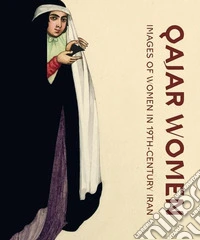 Qajar women. Images of women in 19th-century Iran. Catalogue of the exhibition (Doha, april 2015-june 2016). Ediz. illustrata libro