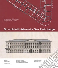 Gli architetti Adamini a San Pietroburgo. La raccolta dei disegni conservati a San Pietroburgo. Ediz. a colori