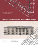 Gli architetti Adamini a San Pietroburgo. La raccolta dei disegni conservati a San Pietroburgo. Ediz. a colori