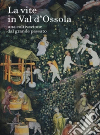 La vite in Val d'Ossola. Una coltivazione dal grande passato. Ediz. a colori