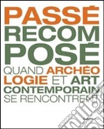 Passé recomposé. Quand archeologie et art contemporaine se rencontrent libro