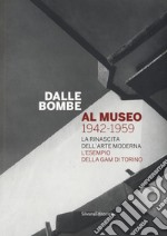 Dalle bombe al museo 1942-1959. La rinascita dell'arte moderna. L'esempio della GAM di Torino. Catalogo della mostra libro