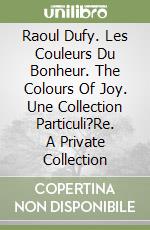 Raoul Dufy. Les Couleurs Du Bonheur. The Colours Of Joy. Une Collection Particuli?Re. A Private Collection libro