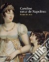 Caroline, soeur de Napoléon. Reine des arts. Ediz. a colori libro