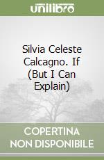 Silvia Celeste Calcagno. If (But I Can Explain) libro