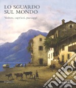 Lo sguardo sul mondo. Vedute, capricci, paesaggi. Catalogo della mostra (Cremona, 24 marzo-25 giugno 2017). Ediz. a colori libro