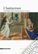 I Santacroce. Una famiglia di pittori del rinascimento a Venezia. Ediz. a colori libro