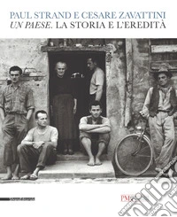 Paul Strand e Cesare Zavattini. Un paese. La storia e l'eredità. Catalogo della mostra (Reggio Emilia, 5 maggio - 9 luglio 2017). Ediz. illustrata