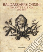 Baldassarre Orsini. Tra arte e scienza (1732-1810). Catalogo della mostra (Perugia, 14 aprile-4 giugno 2017). Ediz. a colori