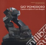 Gio' Pomodoro. L'opera scolpita e il suo disegno. Catalogo della mostra (Torino, 13 luglio-10 settembre 2017) libro