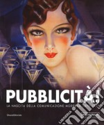 Pubblicità! La nascita della comunicazione moderna 1890-1957. Catalogo della mostra (Mamiano di Traversetolo, 9 settembre-10 dicembre 2017). Ediz. a colori libro