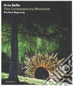 Arte Sella. The contemporary mountain. The new beginning. Ediz. italiana e inglese