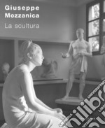 Giuseppe Mozzanica. La scultura. Ediz. illustrata libro