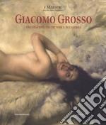 Giacomo Grosso. Una stagione tra pittura e accademia. Catalogo della mostra (Torino, 28 settembre 2017-7 gennaio 2018). Ediz. a colori libro