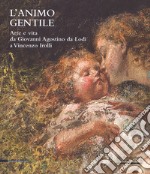 L'animo gentile. Arte e vita da Giovanni Agostino da Lodi a Vincenzo Irolli. Catalogo della mostra (Lodi, 25 novembre 2017-31 gennaio 2018). Ediz. a colori libro