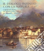 Il dialogo infinito con la natura. Capolavori d'arte da Induno a De Pisis, da Morandi a Morlotti. Catalogo della mostra (Legnano, 2 dicembre 2017-4 marzo 2018). Ediz. a colori