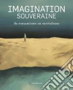 Imagination souveraine. Du romantisme au surréalisme. Ediz. illustrata libro