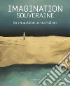 Imagination souveraine. Du romantisme au surréalisme. Ediz. illustrata libro