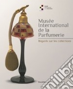 Musée international de la parfumerie. Regards sur les collections. Ediz. illustrata libro