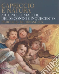 Capriccio e natura. Arte nelle Marche del secondo Cinquecento. Percorsi di rinascita. Catalogo della mostra (Macerata, 15 dicembre 2017-13 maggio 2018)