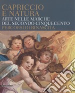 Capriccio e natura. Arte nelle Marche del secondo Cinquecento. Percorsi di rinascita. Catalogo della mostra (Macerata, 15 dicembre 2017-13 maggio 2018) libro