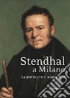 Stendhal a Milano. La grande arte di essere felici. Catalogo della mostra (Milano, 13 settembre-31 ottobre 2016). Ediz. a colori libro