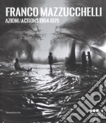 Franco Mazzucchelli. Azioni/Actions 1964-1979. Catalogo della mostra (Milano, 8 marzo-10 giugno 2018). Ediz. italiana e inglese libro