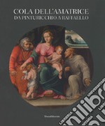 Cola dell'Amatrice da Pinturicchio a Raffaello. Catalogo della mostra (Ascoli Piceno, 17 marzo-15 luglio 2018). Ediz. a colori libro