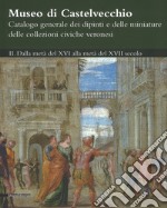 Museo di Castelvecchio. Catalogo generale dei dipinti e delle miniature delle collezioni civiche veronesi. Ediz. a colori. Vol. 2: Dalla metà del XVI alla metà del XVII secolo libro