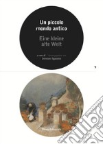 Un piccolo mondo antico. Catalogo della mostra (Lugano, 25 marzo-21 ottobre 2018). Ediz. italiana e tedesca libro