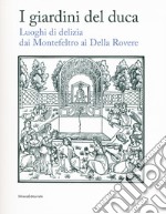 I giardini del duca. Luoghi di delizia dai Montefeltro ai Della Rovere. Catalogo della mostra (Urbino, 28 marzo-10 giugno 2018). Ediz. a colori libro