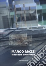 Marco Mazzi. Inconscio ambientale. Ediz. illustrata libro