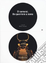 Il samurai da guerriero a icona. Catalogo della mostra (Lugano, 3 maggio-26 agosto 2018). Ediz. a colori