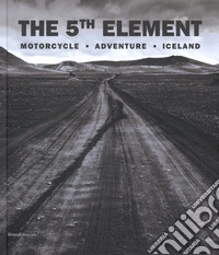 The 5th element. Motorcycle, adventure, Iceland. Ediz. italiana e inglese libro