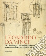 Leonardo da Vinci. Studi e disegni del periodo francese dal Codice Atlantico (1516-1518 circa) libro