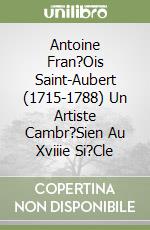 Antoine Fran?Ois Saint-Aubert (1715-1788) Un Artiste Cambr?Sien Au Xviiie Si?Cle libro