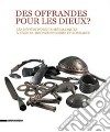 Des offrandes pour les dieux? Les dépôts d'objets métalliques à l'âge du bronze en Sarre et Lorraine. Ediz. illustrata libro