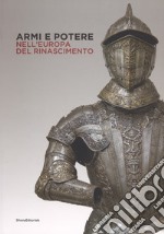 Armi e potere nell'Europa del Rinascimento. Catalogo della mostra (Roma, 26 luglio-11 novembre 2018). Ediz. a colori libro