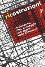 Ricostruzioni. Architettura, città, paesaggio nell'epoca delle distruzioni. Catalogo della mostra (Milano, 30 novembre 2018-10 febbraio 2019)