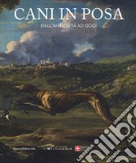 Cani in posa. Dall'antichità ad oggi. Ediz. a colori libro