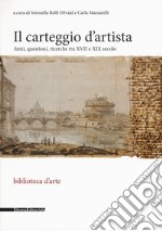 Il carteggio d'artista. Fonti, questioni, ricerche tra XVII e XIX secolo