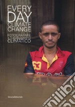 Everyday climate change. Fotografare il cambiamento climatico. Catalogo della mostra (Verona, 6 ottobre 2018-13 gennaio 2019). Ediz. illustrata