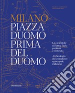 Milano. Piazza Duomo prima del Duomo. La cattedrale di Santa Tecla perduta e ritrovata. Archeologia del complesso episcopale milanese. Ediz. illustrata