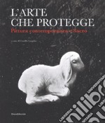 L'arte che protegge. Pittura contemporanea e sacro. Catalogo della mostra (Ascoli Piceno, 8 dicembre 2018-13 gennaio 2019). Ediz. a colori libro