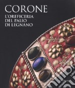 Le corone. L'oreficeria del Palio di Legnano. Dall'invenzione alla ricostruzione storica. Ediz. a colori libro