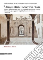 Attraverso l'Italia. Edifici, città, paesaggi nei viaggi degli architetti francesi, 1750-1850-À travers l'Italie. Édifices, villes, paysages dans les voyages des architectes français. Ediz. illustrata